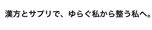 サプリと漢方で、ゆらぐ私から整う私へ。